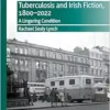 Tuberculosis and Irish Fiction, 1800–2022: A Lingering Condition (New Directions in Irish and Irish American Literature) (PDF)