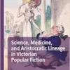 Science, Medicine, and Aristocratic Lineage in Victorian Popular Fiction (Palgrave Studies in Literature, Science and Medicine) (EPUB) Science, Medicine, and Aristocratic Lineage in Victorian Popular Fiction (Palgrave Studies in Literature, Science and Medicine) (EPUB)