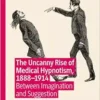 The Uncanny Rise of Medical Hypnotism, 1888–1914: Between Imagination and Suggestion (Mental Health in Historical Perspective) (EPUB)