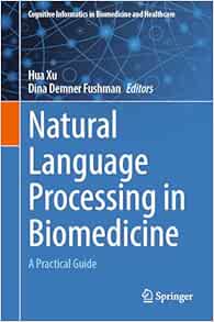 Natural Language Processing in Biomedicine: A Practical Guide (Cognitive Informatics in Biomedicine and Healthcare) (PDF ) Natural Language Processing in Biomedicine: A Practical Guide (Cognitive Informatics in Biomedicine and Healthcare) (PDF )