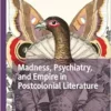 Madness, Psychiatry, and Empire in Postcolonial Literature (Palgrave Studies in Literature, Science and Medicine) (PDF)