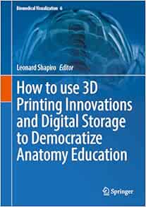 How to use 3D Printing Innovations and Digital Storage to Democratize Anatomy Education (Biomedical Visualization, 6) (PDF)
