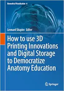 How to use 3D Printing Innovations and Digital Storage to Democratize Anatomy Education (Biomedical Visualization, 6) (EPUB)
