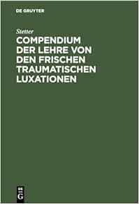 Compendium der Lehre von den frischen traumatischen Luxationen: Für Studierende und Ärzte, 4th Edition (German) (PDF) Compendium der Lehre von den frischen traumatischen Luxationen: Für Studierende und Ärzte, 4th Edition (German) (PDF)