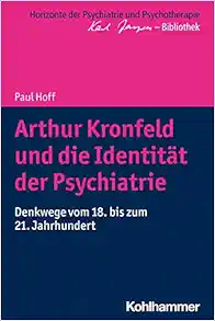 Arthur Kronfeld Und Die Identitat Der Psychiatrie: Denkwege Vom 18. Bis Zum 21. Jahrhundert (Horizonte Der Psychiatrie Und Psychotherapie – Karl Jaspers-bibliothek) (German Edition) (PDF)