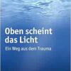 Oben Scheint Das Licht: Ein Weg Aus Dem Trauma (German Edition) (PDF)