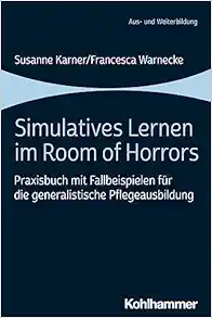 Simulatives Lernen Im Room of Horrors: Praxisbuch Mit Fallbeispielen Fur Die Generalistische Pflegeausbildung (German Edition) (PDF)