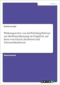 Wirkungsweise von Air-Polishing-Pulvern zur Biofilmentfernung im Vergleich, auf Basis von Glycin, Erythritol und Natriumbikarbonat (German Edition) (PDF )