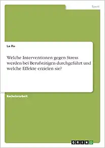 Welche Interventionen gegen Stress werden bei Berufstätigen durchgeführt und welche Effekte erzielen sie? (German Edition) (PDF )