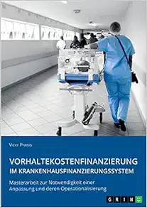 Vorhaltekostenfinanzierung im Krankenhausfinanzierungssystem: Masterarbeit zur Notwendigkeit einer Anpassung und deren Operationalisierung (German Edition) (PDF )
