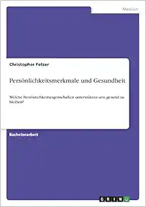 Persönlichkeitsmerkmale und Gesundheit: Welche Persönlichkeitseigenschaften unterstützen uns, gesund zu bleiben? (German Edition) (PDF)