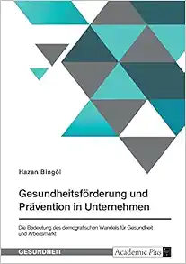 Gesundheitsförderung und Prävention in Unternehmen. Die Bedeutung des demografischen Wandels für Gesundheit und Arbeitsmarkt (German Edition) (PDF)
