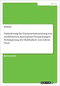 Optimierung der Gaszusammensetzung von modifizierten Atmosphäre-Verpackungen. Verlängerung der Haltbarkeit von rohem Fisch (German Edition) (PDF)