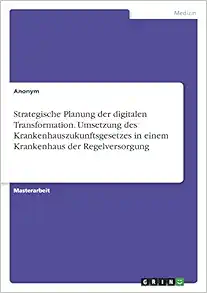 Strategische Planung der digitalen Transformation. Umsetzung des Krankenhauszukunftsgesetzes in einem Krankenhaus der Regelversorgung (German Edition) (PDF)