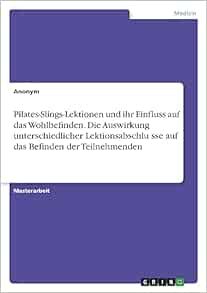 Pilates-Slings-Lektionen und ihr Einfluss auf das Wohlbefinden. Die Auswirkung unterschiedlicher Lektionsabschlüsse auf das Befinden der Teilnehmenden (German Edition) (PDF)