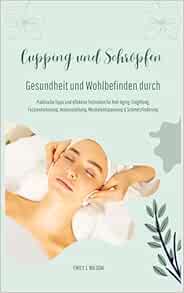 Gesundheit und Wohlbefinden durch Schröpfen und Cupping (Praktische Tipps und effektive Techniken für Anti-Aging, Entgiftung, Faszienlockerung, Immunstärkung, Muskelentspannung und Schmerzlinderung) (EPUB)