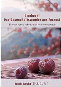 Umeboshi: Das Gesundheitswunder aus Fernost: Eine fermentierte Frucht für ihr Wohlbefinden (German Edition) (EPUB)