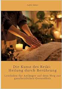 Die Kunst des Reiki: Heilung durch Berührung: Leitfaden für Anfänger auf dem Weg zur ganzheitlichen Gesundheit (EPUB)