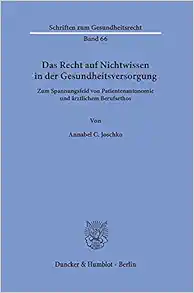 Das Recht Auf Nichtwissen in Der Gesundheitsversorgung: Zum Spannungsfeld Von Patientenautonomie Und Arztlichem Berufsethos (Schriften Zum Gesundheitsrecht, 66) (German Edition) (PDF )
