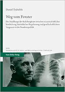Weg Vom Fenster: Die Staublunge Der Ruhrbergleute Zwischen Wissenschaftlicher Entdeckung, Betrieblicher Regulierung Und Gesellschaftlichem Vergessen in Der Bundesrepublik (German Edition) (PDF) Weg Vom Fenster: Die Staublunge Der Ruhrbergleute Zwischen Wissenschaftlicher Entdeckung, Betrieblicher Regulierung Und Gesellschaftlichem Vergessen in Der Bundesrepublik (German Edition) (PDF)