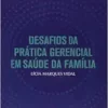 DESAFIOS DA PRÁTICA GERENCIAL EM SAÚDE DA FAMÍLIA (EPUB)