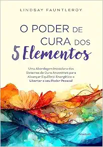 O poder de cura dos 5 elementos. Uma abordagem inovadora dos sistemas de cura ancestrais para alcancar equilibrio energetico e libertar o seu poder pessoal (Em Portugues do Brasil) (EPUB)