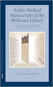 Arabic Medical Manuscripts of the Wellcome Library: A Descriptive Catalogue of the Ḥaddād Collection (WMS Arabic 401-487) (Sir Henry Wellcome Asian Series, 6) (English and Arabic Edition) (PDF)