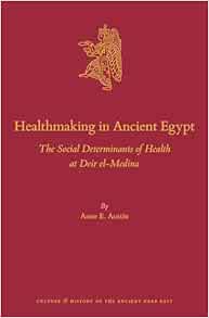 Healthmaking in Ancient Egypt: The Social Determinants of Health at Deir El-Medina: 138 (Culture and History of the Ancient Near East) (PDF)