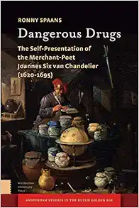 Dangerous Drugs: The Self-Presentation of the Merchant-Poet Joannes Six van Chandelier (1620-1695) (Amsterdam Studies in the Dutch Golden Age) (PDF) Dangerous Drugs: The Self-Presentation of the Merchant-Poet Joannes Six van Chandelier (1620-1695) (Amsterdam Studies in the Dutch Golden Age) (PDF)