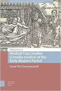 Medical Case Studies (Consilia medica) of the Early Modern Period: Great Pox Documented (Premodern Health, Disease, and Disability) (PDF) Medical Case Studies (Consilia medica) of the Early Modern Period: Great Pox Documented (Premodern Health, Disease, and Disability) (PDF)