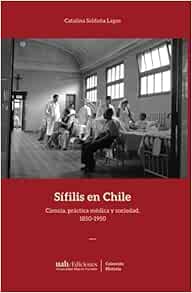 Sífilis en Chile: Ciencia, práctica médica y sociedad, 1850-1950 (Spanish Edition) (PDF)