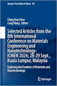 Selected Articles from the 8th International Conference on Materials Engineering and Nanotechnology, ICMEN 2024, 28-29 September, Kuala Lumpur, … (Springer Proceedings in Physics, 421) (PDF)