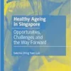 Healthy Ageing in Singapore: Opportunities, Challenges and the Way Forward (Social Policy and Development Studies in East Asia) (PDF)
