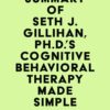 Summary of Seth J. Gillihan, Ph.D.’s Cognitive Behavioral Therapy Made Simple (EPUB)
