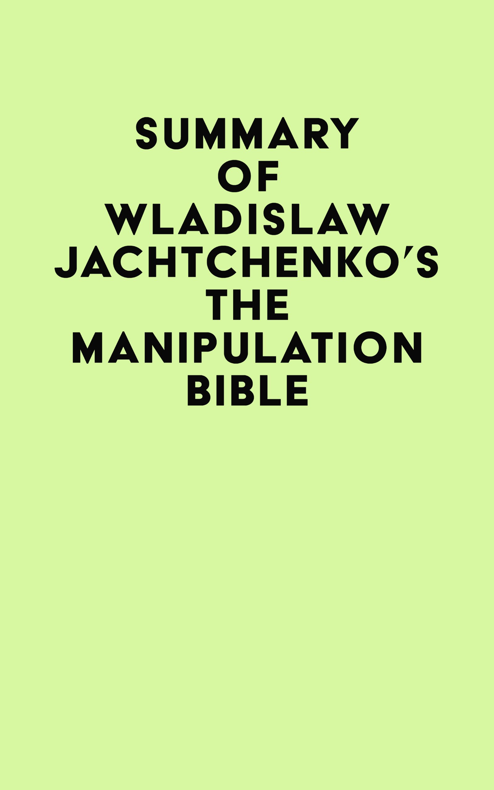Summary of Wladislaw Jachtchenko’s The Manipulation Bible (EPUB) Summary of Wladislaw Jachtchenko’s The Manipulation Bible (EPUB)