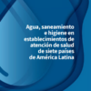 Agua, saneamiento e higiene en establecimientos de atención de salud de siete países de América Latina (Spanish Edition) (PDF)