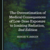 The Overestimation of Medical Consequences of Low-Dose Exposure to Ionizing Radiation, 2nd Edition (PDF)