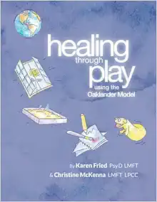 Healing Through Play Using the Oaklander Model: A Guidebook for Therapists and Counselors Working with Children, Adolescents and Families (PDF)