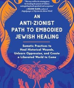 An Anti-Zionist Path to Embodied Jewish Healing: Somatic Practices to Heal Historical Wounds, Unlearn Oppression, and Create a Liberated World to Come (EPUB)
