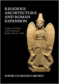 Religious Architecture and Roman Expansion: Temples, Terracottas, and the Shaping of Identity, 3rd-1st c. BCE (PDF) Religious Architecture and Roman Expansion: Temples, Terracottas, and the Shaping of Identity, 3rd-1st c. BCE (PDF)