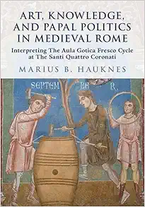 Art, Knowledge, and Papal Politics in Medieval Rome: Interpreting the Aula Gotica Fresco Cycle at Santi Quattro Coronati (PDF) Art, Knowledge, and Papal Politics in Medieval Rome: Interpreting the Aula Gotica Fresco Cycle at Santi Quattro Coronati (PDF)