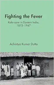 Fighting the Fever: Kala-azar in Eastern India, 1870s–1940s (PDF) Fighting the Fever: Kala-azar in Eastern India, 1870s–1940s (PDF)