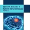 Biochemical Mechanisms of Aluminium Induced Neurological Disorders (PDF)