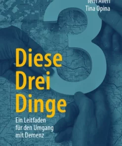 Diese Drei Dinge : Ein Leitfaden für den Umgang mit Demenz