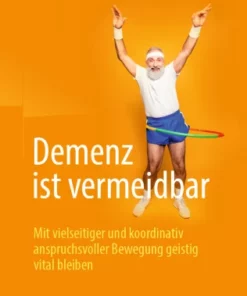 Demenz ist vermeidbar : Mit vielseitiger und koordinativ anspruchsvoller Bewegung geistig vital bleiben
