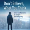 Don’t Believe, What You Think : Sense and Nonsense of Religion and Religiosity