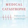 Medical Catastrophe: Confessions of an Anesthesiologist (EPUB)