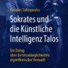 Sokrates und die Künstliche Intelligenz Talos: Ein Dialog über die Unzulänglichkeiten algorithmischer Vernunft (PDF) Sokrates und die Künstliche Intelligenz Talos: Ein Dialog über die Unzulänglichkeiten algorithmischer Vernunft (PDF)