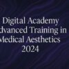 Digital Academy Advanced Training in Medical Aesthetics 2024