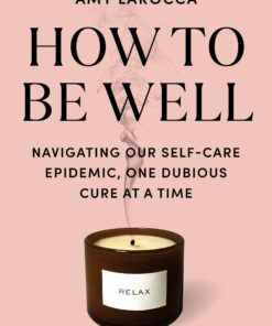 How to Be Well: Navigating Our Self-Care Epidemic, One Dubious Cure at a Time (EPUB)